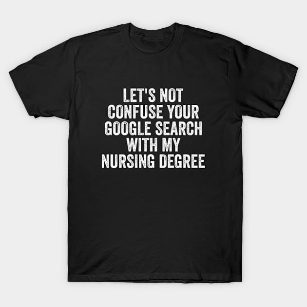 Let's not confuse your Google search with my nursing degree T-Shirt by Y2KERA